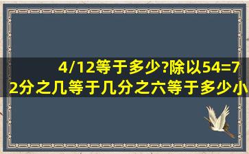 4/12等于多少?除以54=72分之几,等于几分之六等于多少小数保留两位...