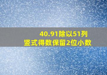 40.91除以51列竖式得数保留2位小数