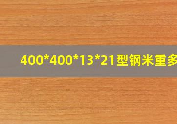 400*400*13*21型钢米重多少