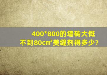 400*800的墙砖大慨不到80c㎡美缝剂得多少?