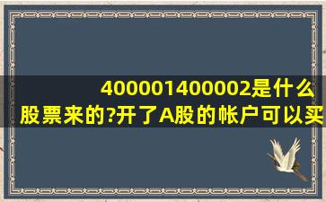 400001、400002是什么股票来的?开了A股的帐户可以买这2只股吗??