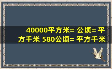 40000平方米=( )公顷=( )平方千米 ,580公顷=( )平方千米 