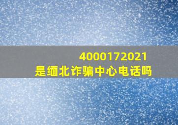 4000172021是缅北诈骗中心电话吗(