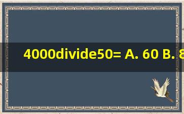 4000÷50= A. 60 B. 80 C. 48 D. 88