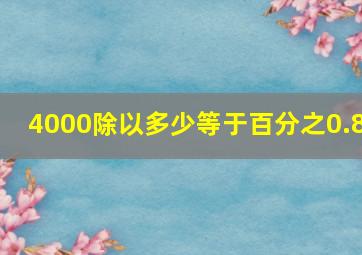 4000除以多少等于百分之0.8