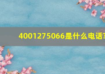 4001275066是什么电话?