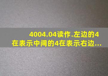 4004.04读作().左边的4在(),表示();中间的4在(),表示();右边...