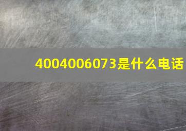 4004006073是什么电话