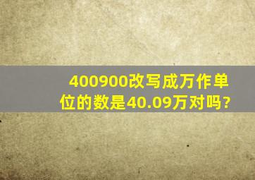 400900改写成万作单位的数是40.09万。对吗?