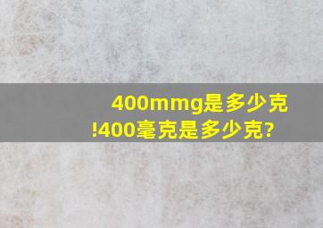 400mmg是多少克!400毫克是多少克?