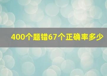 400个题错67个正确率多少