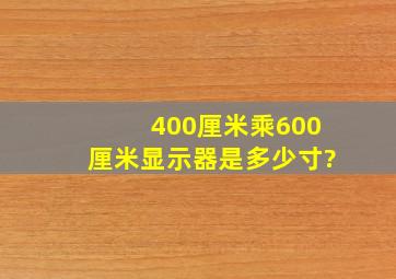 400厘米乘600厘米显示器是多少寸?
