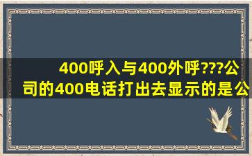 400呼入与400外呼???公司的400电话打出去显示的是公司座机号 不是...