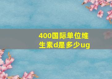 400国际单位维生素d是多少ug