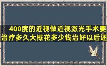 400度的近视做近视激光手术要治疗多久,大概花多少钱,治好以后还会...