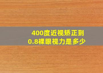 400度近视矫正到0.8裸眼视力是多少(