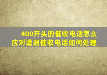 400开头的催收电话怎么应对,遭遇催收电话如何处理 