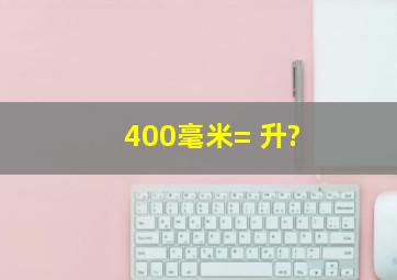 400毫米=( )升?