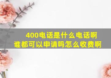 400电话是什么电话啊(谁都可以申请吗(怎么收费啊