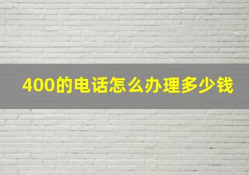 400的电话怎么办理多少钱