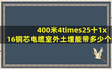 400米4×25十1x16铜芯电缆室外土埋能带多少个千瓦