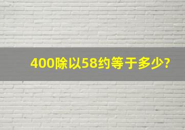 400除以58约等于多少?