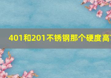 401和201不锈钢那个硬度高?