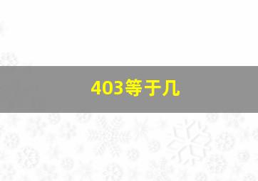 403等于几