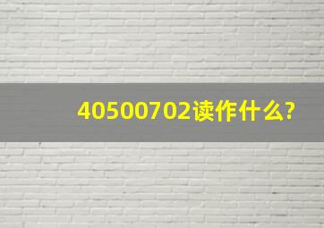 40500702读作什么?