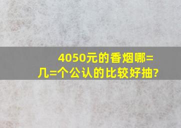 4050元的香烟,哪=几=个公认的比较好抽?