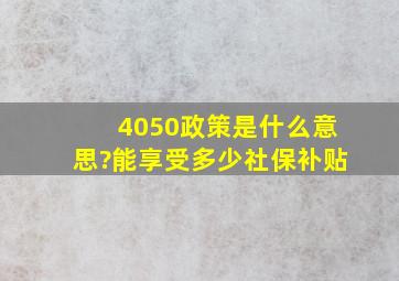 4050政策是什么意思?能享受多少社保补贴