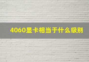 4060显卡相当于什么级别