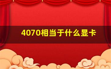 4070相当于什么显卡