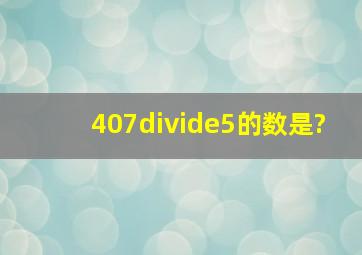 407÷5的数是?