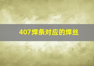 407焊条对应的焊丝(