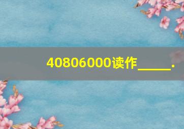 40806000读作_____.