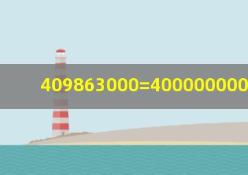 409863000=400000000+9000000