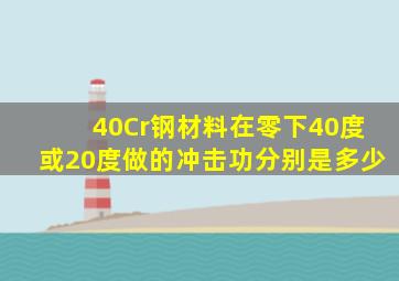 40Cr钢材料在零下40度或20度做的冲击功分别是多少