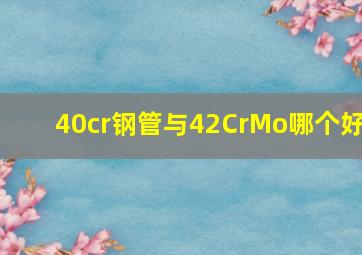 40cr钢管与42CrMo哪个好