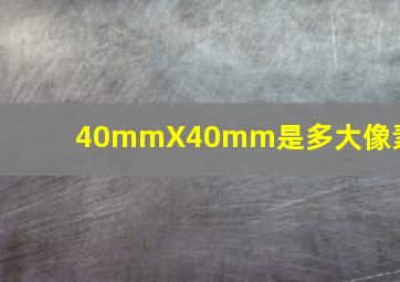 40mmX40mm是多大像素?