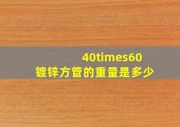 40×60镀锌方管的重量是多少(