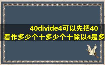 40÷4,可以先把40看作多少个十,多少个十除以4是多少个十,就是多少,...