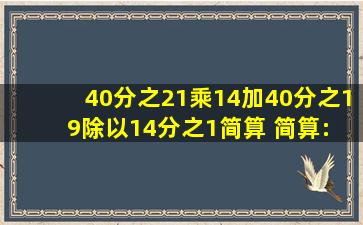 40分之21乘14加40分之19除以14分之1(简算) 简算: (3分之2减14分之...