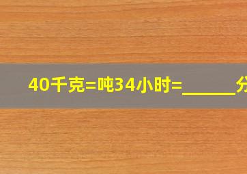 40千克=(  )(  )吨;34小时=______分.