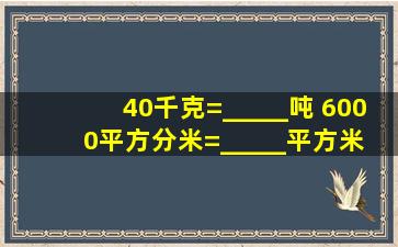 40千克=_____吨 6000平方分米=_____平方米 2...