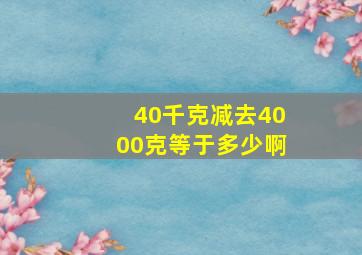 40千克减去4000克等于多少啊(