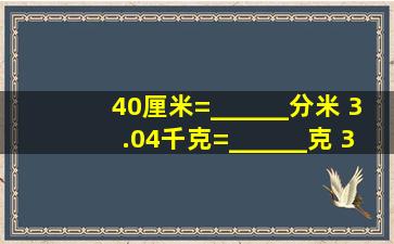 40厘米=______分米 3.04千克=______克 3千米50米=____...