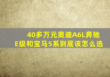 40多万元,奥迪A6L、奔驰E级和宝马5系到底该怎么选