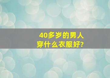 40多岁的男人穿什么衣服好?