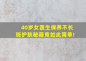 40岁女医生保养不长斑,护肤秘籍竟如此简单!